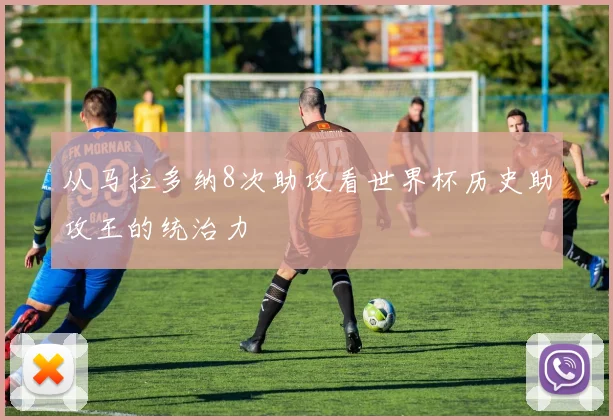 从马拉多纳8次助攻看世界杯历史助攻王的统治力