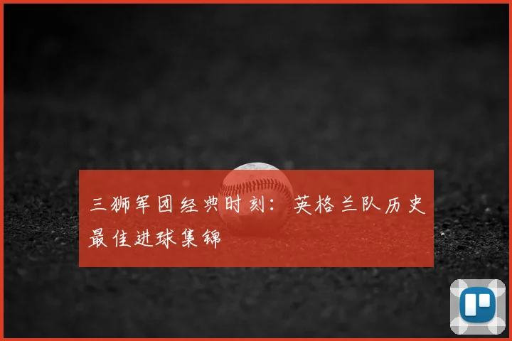 三狮军团经典时刻:英格兰队历史最佳进球集锦