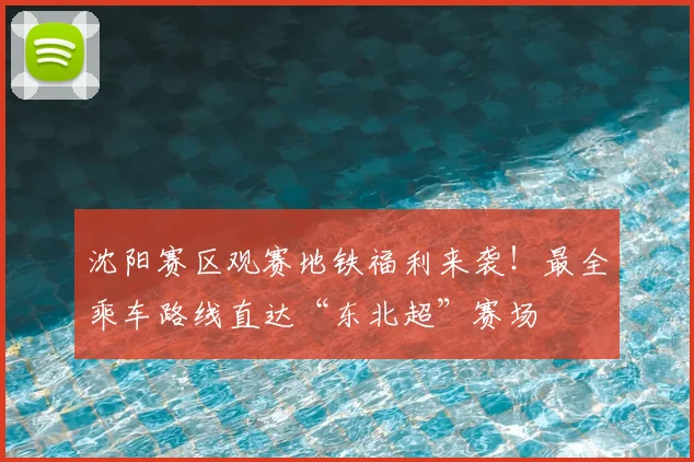 沈阳赛区观赛地铁福利来袭!最全乘车路线直达“东北超”赛场