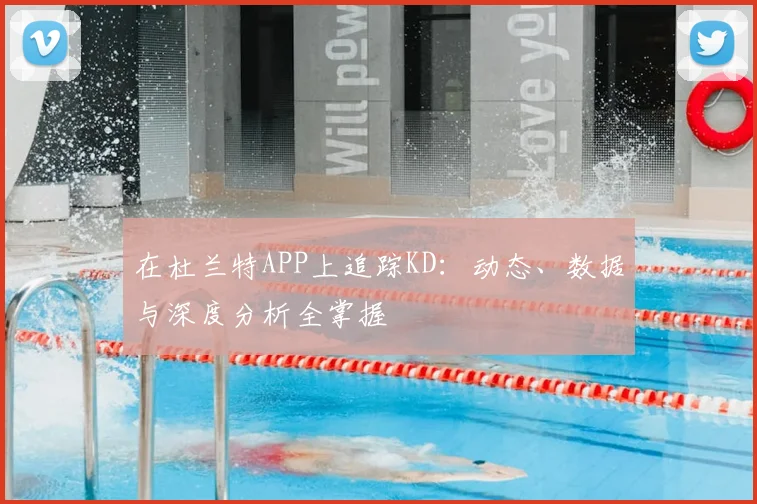 在杜兰特APP上追踪KD:动态、数据与深度分析全掌握