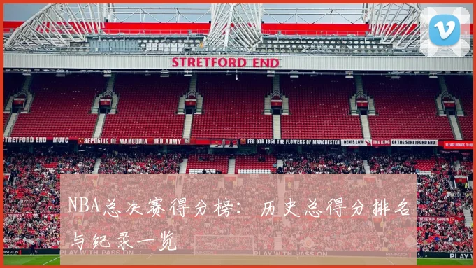 NBA总决赛得分榜:历史总得分排名与纪录一览