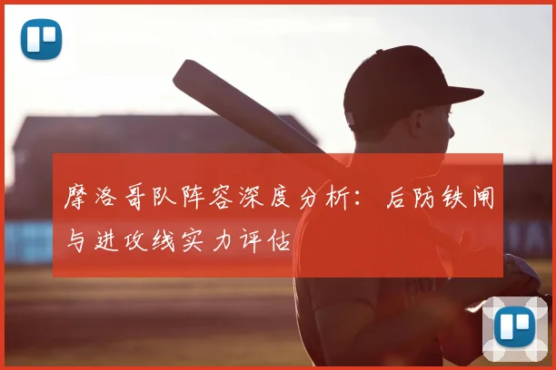 摩洛哥队阵容深度分析:后防铁闸与进攻线实力评估