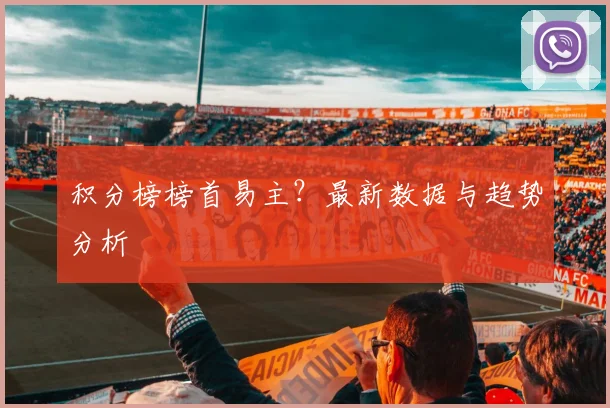 积分榜榜首易主？最新数据与趋势分析