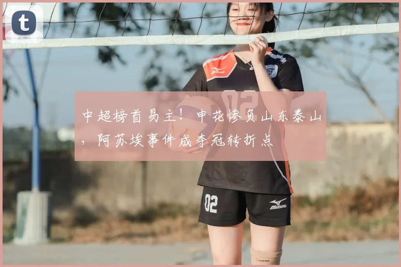 中超榜首易主!申花惨负山东泰山,阿苏埃事件成夺冠转折点