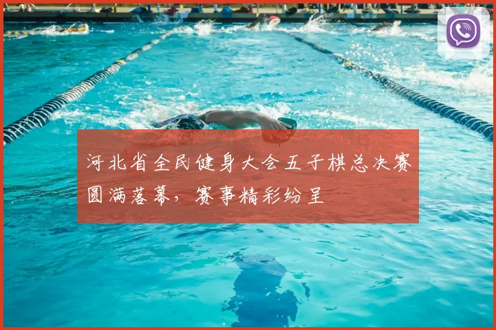 河北省全民健身大会五子棋总决赛圆满落幕，赛事精彩纷呈