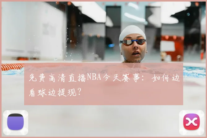 免费高清直播NBA今天赛事：如何边看球边提现？