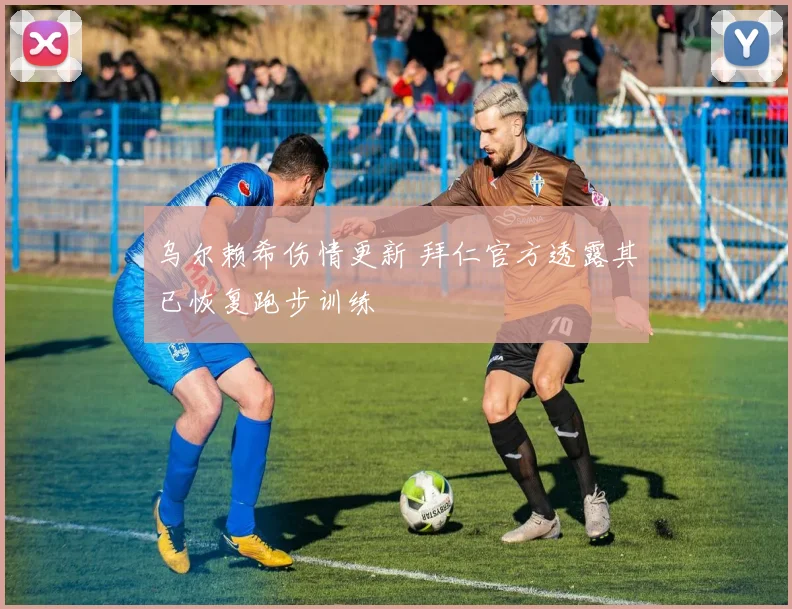 乌尔赖希伤情更新 拜仁官方透露其已恢复跑步训练