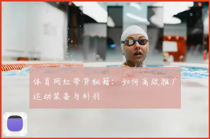体育网红带货秘籍：如何高效推广运动装备与补剂
