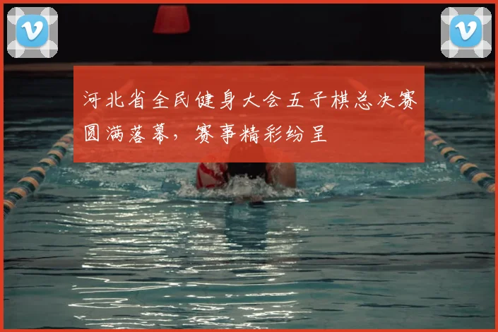 河北省全民健身大会五子棋总决赛圆满落幕,赛事精彩纷呈