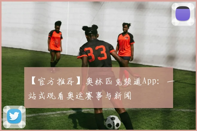 【官方推荐】奥林匹克频道App:一站式观看奥运赛事与新闻