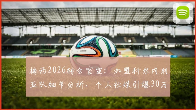 梅西2026转会官宣:加盟科尔内利亚队细节分析,个人社媒引爆30万粉丝增长