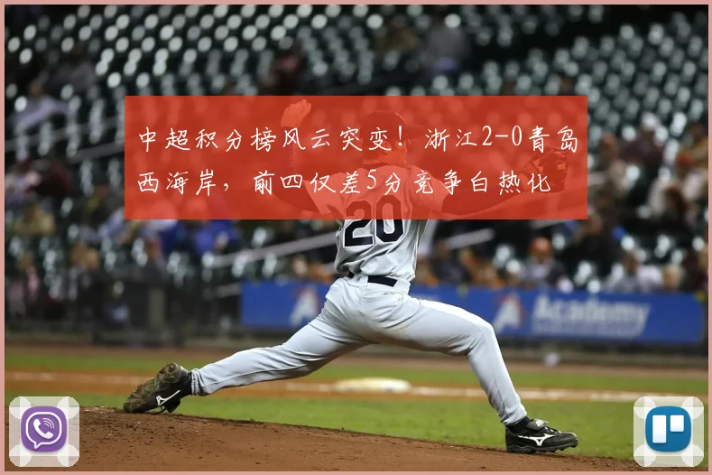 中超积分榜风云突变!浙江2-0青岛西海岸,前四仅差5分竞争白热化