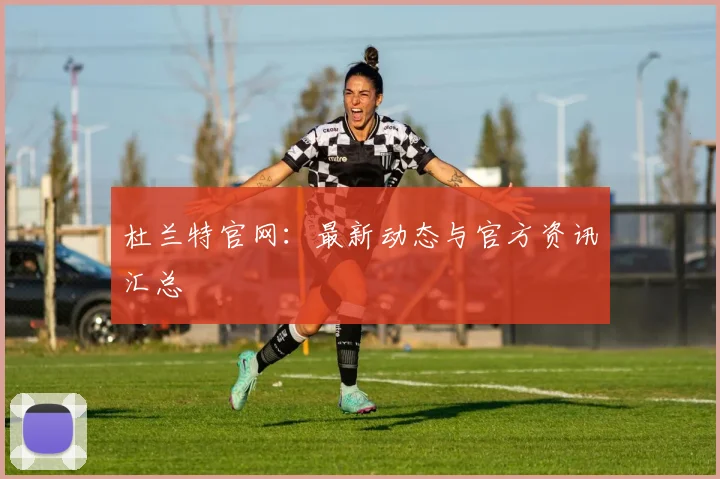 杜兰特官网：最新动态与官方资讯汇总
