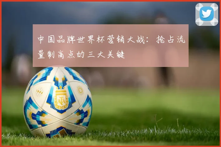 中国品牌世界杯营销大战:抢占流量制高点的三大关键