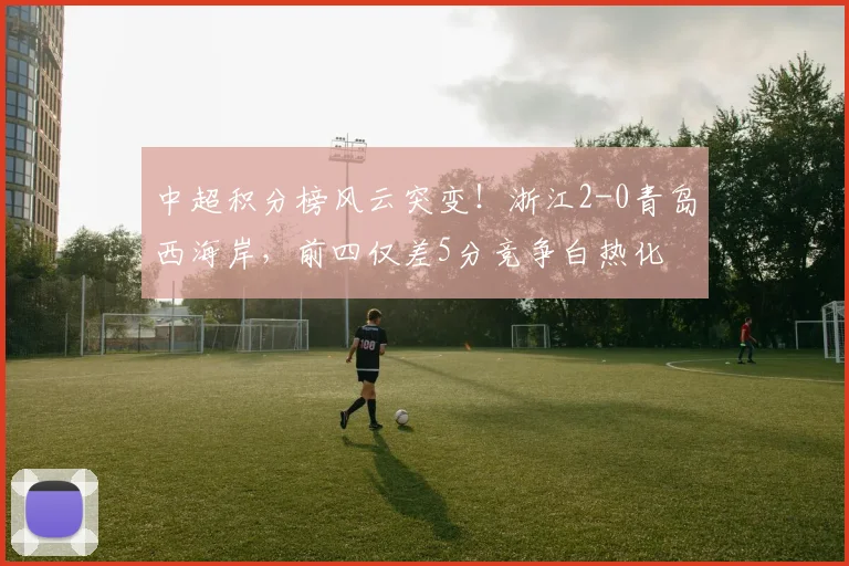 中超积分榜风云突变!浙江2-0青岛西海岸,前四仅差5分竞争白热化